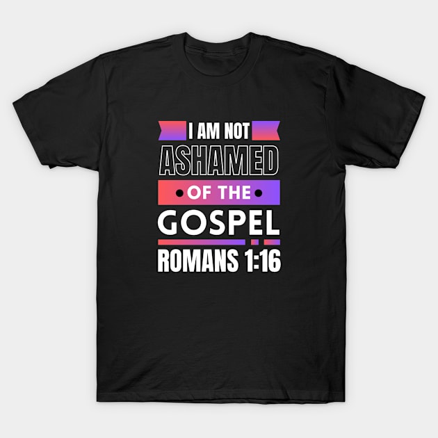 I Am Not Ashamed Of The Gospel | Bible Verse Romans 1:16 T-Shirt by All Things Gospel